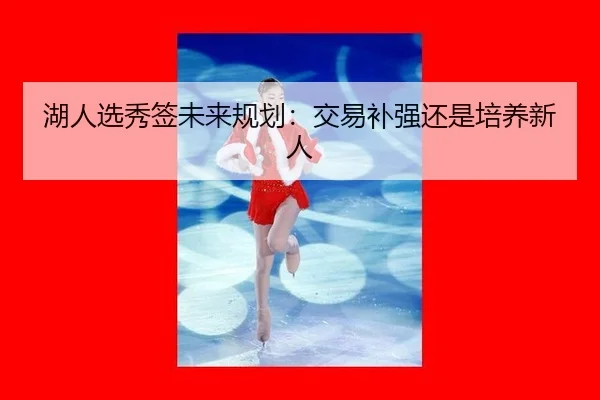 湖人选秀签未来规划:交易补强还是培养新人