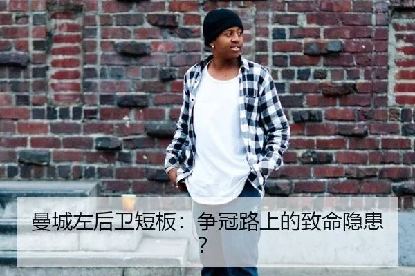 曼城左后卫短板:争冠路上的致命隐患?